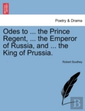 Odes To ... The Prince Regent, ... The Emperor Of Russia, And ... The King Of Prussia.