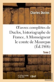 Oeuvres Completes De Duclos, Historiographe De France, T. 2 A Msg Le Comte De Maurepas