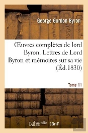 Oeuvres Completes De Lord Byron. T. 11. Lettres De Lord Byron Et Memoires Sur Sa Vie