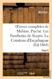 Oeuvres Completes De Moliere. Tome 5. Psyche. Les Fourberies De Scapin. La Comtesse D'Escarbagnas