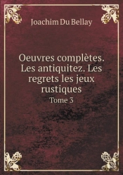 Oeuvres Completes. Les Antiquitez. Les Regrets Les Jeux Rustiques Tome 3