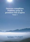 Oeuvres Completes. Publiees Pour La Premiere Fois D'Apres Tome 1
