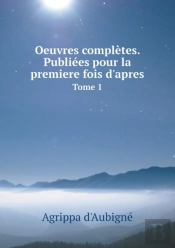 Oeuvres Completes. Publiees Pour La Premiere Fois D'Apres Tome 1