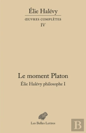 Oeuvres Complètes Tome 4 : Le Moment Platon: Elie Halévy Philosophe I