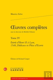 Oeuvres Completes. Tome Iv - Entree D'Henri Ii A Lyon, 1548, Dedicaces Et Pieces - Entree D'Henri Ii