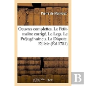 Oeuvres Complettes. Le Petit-Maitre Corrige. Le Legs. Le Prejuge Vaincu. La Dispute. Felicie