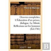 Oeuvres Complettes. L'Education D'Un Prince, Dialogue. Le Miroir. Reflexions Sur Les Hommes