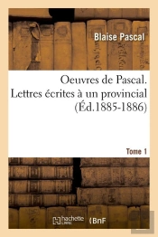Oeuvres De Pascal. Lettres Ecrites A Un Provincial. Tome 1 (Ed.1885-1886)