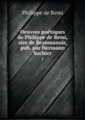 Oeuvres Poetiques De Philippe De Remi, Sire De Beaumanoir, Pub. Par Hermann Suchier 1
