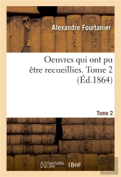 Oeuvres Qui Ont Pu Etre Recueillies. Tome 2