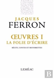 Oeuvres Tome 1 : La Folie D'Écrire. Récits, Contes Et Historiettes