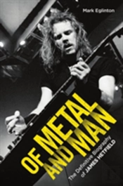 Of Metal And Man - The Definitive Biography Of James Hetfield