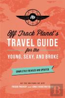 Off Track Planet'S Travel Guide For The Young, Sexy, And Broke: Completely Revised And Updated