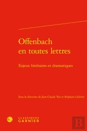 Offenbach En Toutes Lettres : Enjeux Littéraires Et Dramatiques
