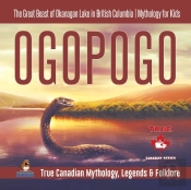 Ogopogo - The Great Beast Of Okanagan Lake In British Columbia Mythology For Kids True Canadian Mythology, Legends & Folklore