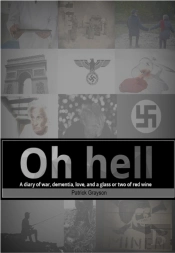 Oh Hell  A Diary Of War, Dementia, Love, And A Glass Or Two Of Red Wine.