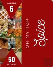 Oh My Top 50 Spice Recipes Volume 6