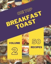 Oh! Top 50 Breakfast Toast Recipes Volume 2