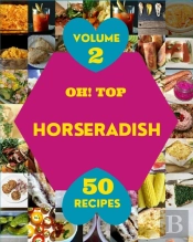 Oh! Top 50 Horseradish Recipes Volume 2