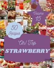 Oh! Top 50 Strawberry Recipes Volume 15