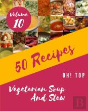 Oh! Top 50 Vegetarian Soup And Stew Recipes Volume 10