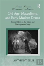 Old Age, Masculinity, And Early Modern Drama