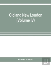 Old And New London; A Narrative Of Its History, Its People, And Its Places (Volume Iv)