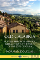 Old Calabria: Travels Through Historic Rural Italy At The Turn Of The 20th Century (Hardcover)