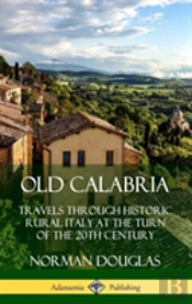 Old Calabria: Travels Through Historic Rural Italy At The Turn Of The 20th Century (Hardcover)