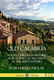Old Calabria: Travels Through Historic Rural Italy At The Turn Of The 20th Century