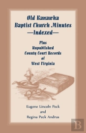 Old Kanawha Baptist Church Minutes--Indexed, Plus Unpublished County Court Records Of West Virginia