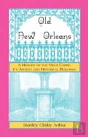 Old New Orleans, A History Of The Vieux Carre, Its Ancient And Historical Buildings
