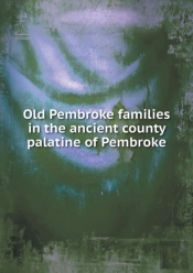 Old Pembroke Families In The Ancient County Palatine Of Pembroke