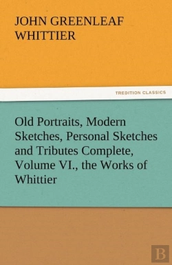 Bertrand.pt - Old Portraits, Modern Sketches, Personal Sketches And Tributes Complete, Volume Vi., The Works Of Whittier