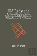 Old Redstone; Or, Historical Sketches Of Western Presbyterianism, Its Early Ministers, Its Perilous Times, And Its First Records