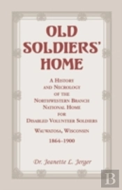 Old Soldiers' Home: A History And Necrology Of The Northwestern Branch, National Home For Disabled Volunteer Soldiers, Wauwatosa, Wisconsin, 1864-1900