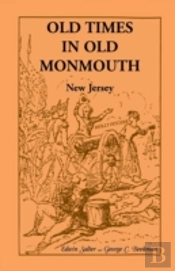 Old Times In Old Monmouth: Historical Reminiscences Of Old Monmouth County, New Jersey: Being A Series Of Historical Sketches Relating To Old Monmouth