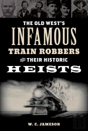 Old West'S Infamous Train Robbers And Their Historic Heists