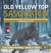 Old Yellow Top / Sasquatch - Yellow-Haired Giant Ape That Can Move Between Worlds - Mythology For Kids - True Canadian Mythology, Legends & Folklore