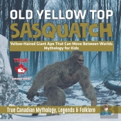 Old Yellow Top / Sasquatch - Yellow-Haired Giant Ape That Can Move Between Worlds Mythology For Kids True Canadian Mythology, Legends & Folklore