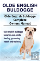 Olde English Bulldogge. Olde English Buldogge Dog Complete Owners Manual. Olde English Bulldogge Book For Care, Costs, Feeding, Grooming, Health And Training.