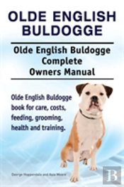 Olde English Bulldogge. Olde English Buldogge Dog Complete Owners Manual. Olde English Bulldogge Book For Care, Costs, Feeding, Grooming, Health And Training.