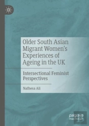 Older South Asian Migrant Womenâ€™S Experiences Of Ageing In The Uk