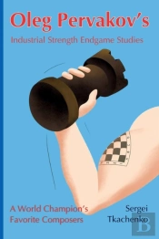 Oleg Pervakov'S Industrial Strength Endgame Studies: A World Champion'S Favorite Composers