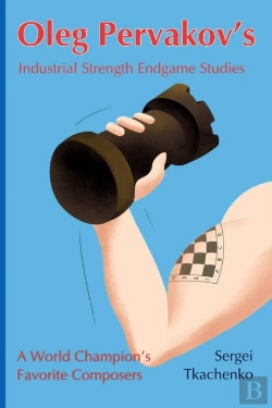 Bertrand.pt - Oleg Pervakov'S Industrial Strength Endgame Studies: A World Champion'S Favorite Composers