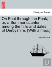 On Foot Through The Peak; Or, A Summer Saunter Among The Hills And Dales Of Derbyshire. (With A Map.)