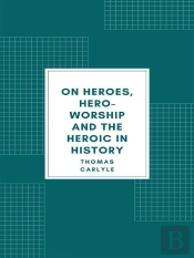 On Heroes, Hero-Worship And The Heroic In History