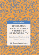On Keatsâ€™S Practice And Poetics Of Responsibility