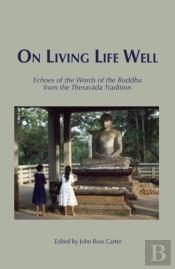 On Living Life Well : Echoes Of The Words Of The Buddha From The Theravada Tradition