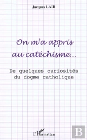 On M'A Appris Au Catechisme ; De Quelques Curiosites Du Dogme Catholique